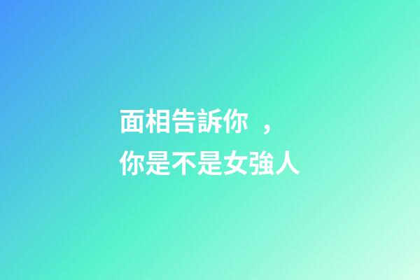 面相告訴你，你是不是女強人
